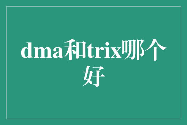 dma和trix哪个好