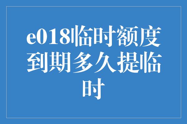 e018临时额度到期多久提临时