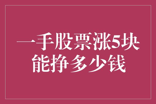 一手股票涨5块能挣多少钱