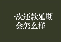 你拖延着还款，债主却变成了开心果：一次还款延期会怎么样