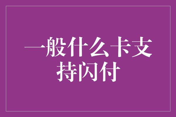 一般什么卡支持闪付