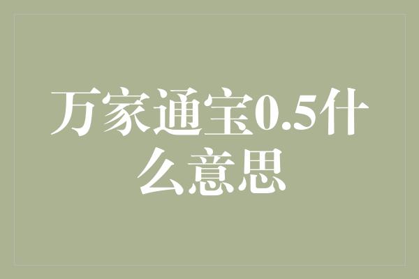 万家通宝0.5什么意思