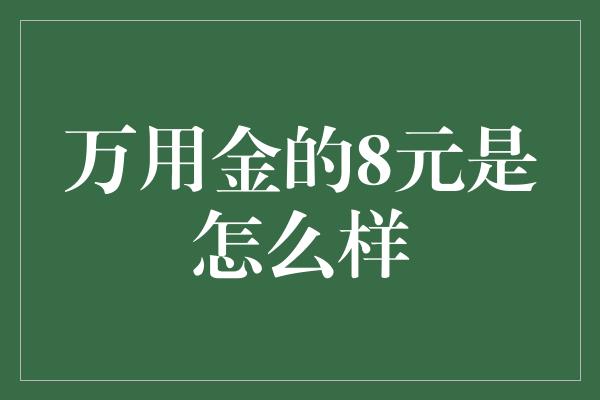 万用金的8元是怎么样