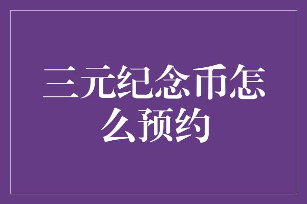 三元纪念币怎么预约