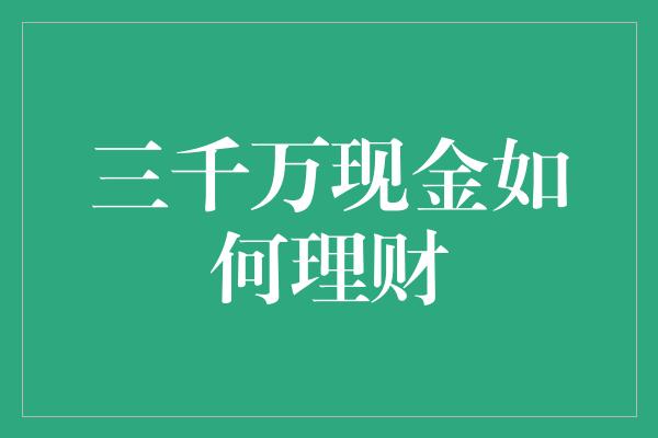 三千万现金如何理财