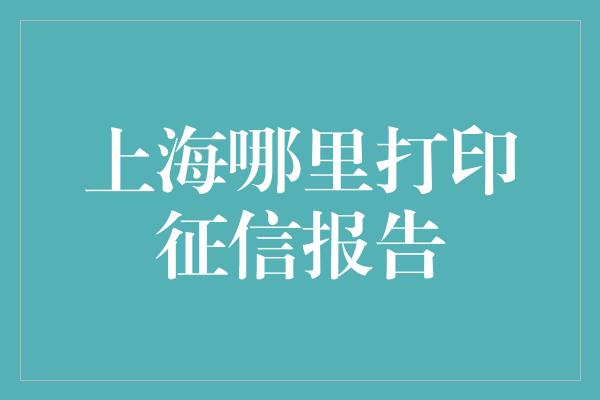 上海哪里打印征信报告