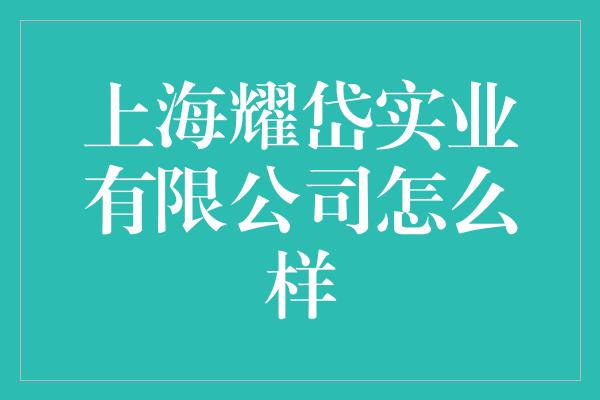 上海耀岱实业有限公司怎么样