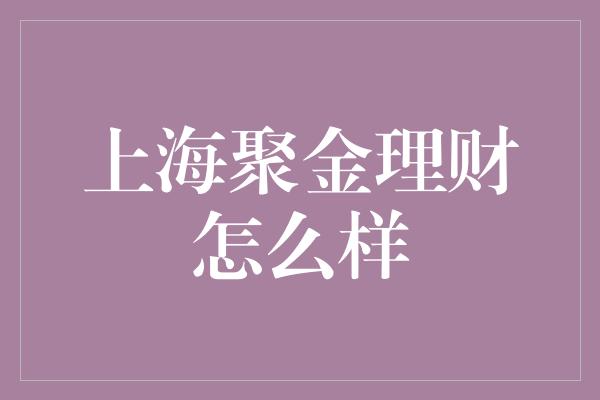 上海聚金理财怎么样