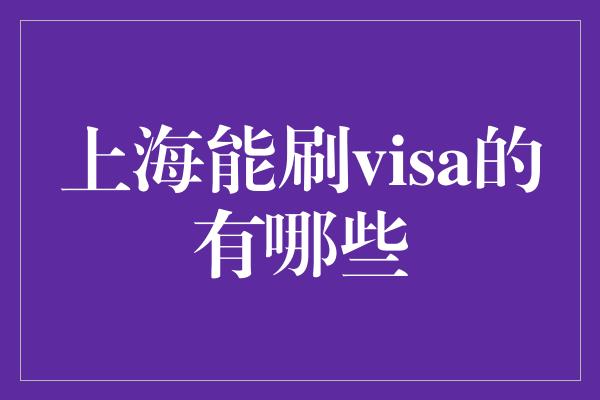 上海能刷visa的有哪些