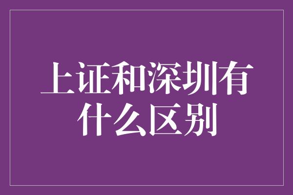 上证和深圳有什么区别