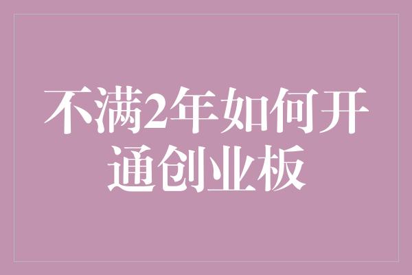 不满2年如何开通创业板