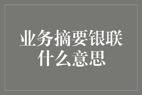 业务摘要银联什么意思