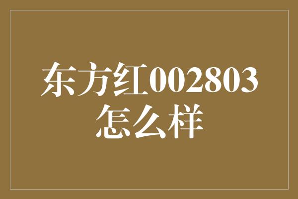 东方红002803怎么样