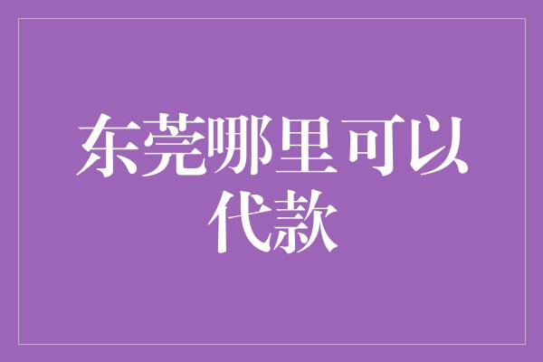 东莞哪里可以代款