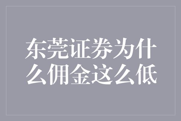 东莞证券为什么佣金这么低