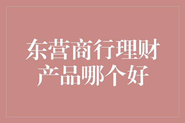 东营商行理财产品哪个好