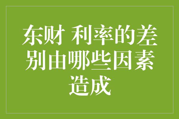 东财 利率的差别由哪些因素造成