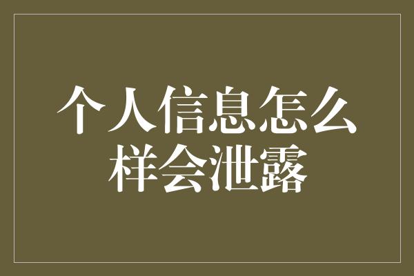 个人信息怎么样会泄露