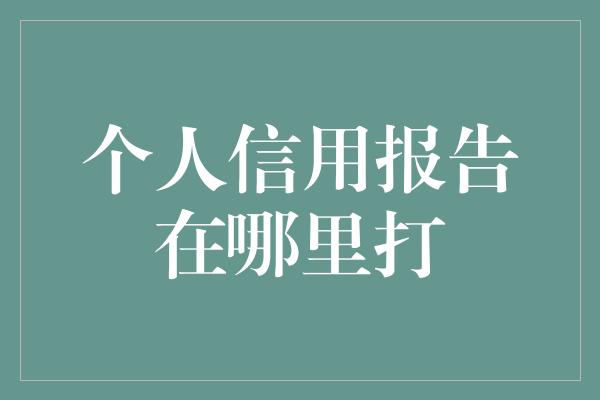 个人信用报告在哪里打