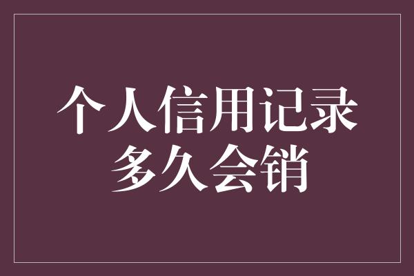 个人信用记录多久会销