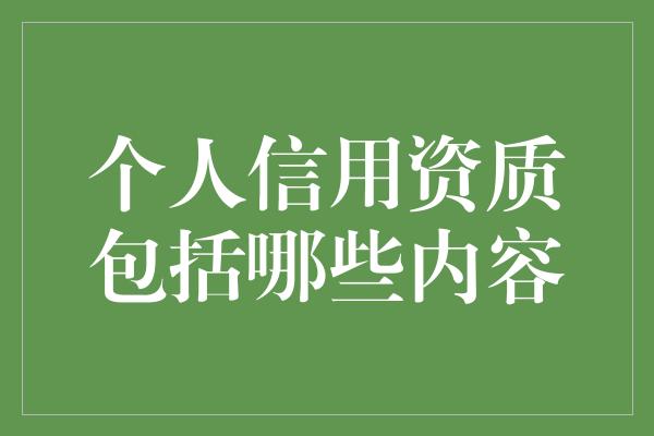 个人信用资质包括哪些内容