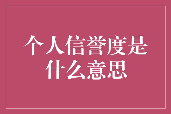 个人信誉度是什么意思