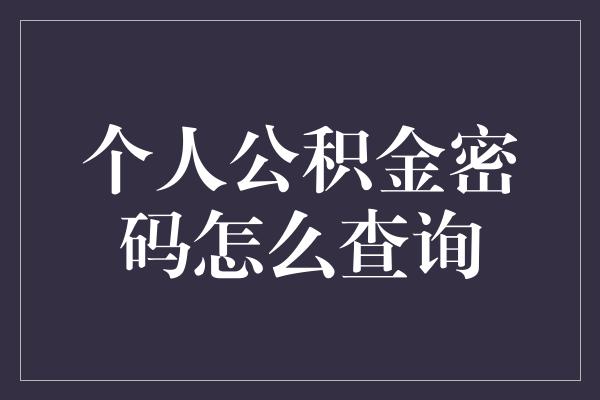 个人公积金密码怎么查询