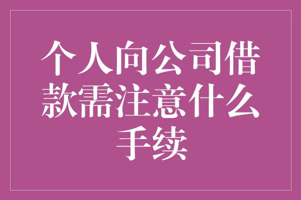 个人向公司借款需注意什么手续