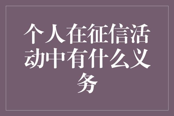 个人在征信活动中有什么义务