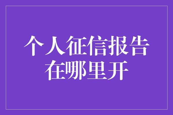 个人征信报告在哪里开