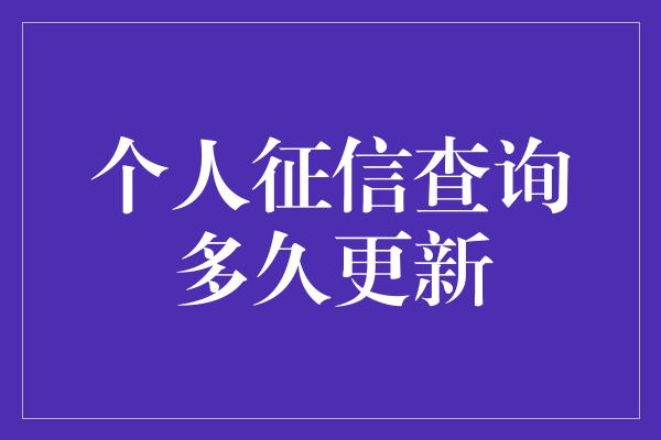 个人征信查询多久更新