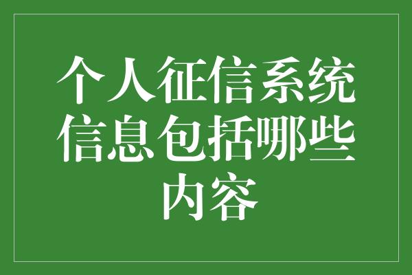 个人征信系统信息包括哪些内容