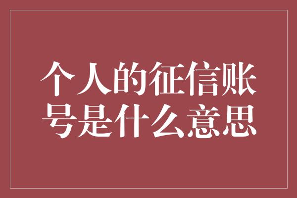 个人的征信账号是什么意思