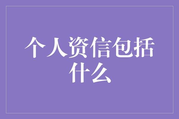 个人资信包括什么