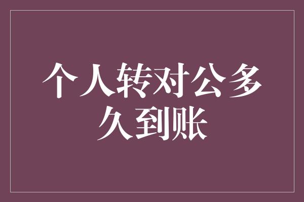 个人转对公多久到账