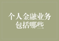 个人金融业务概览：构建财务安全与增长的基石