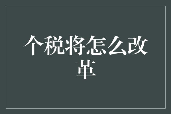 个税将怎么改革