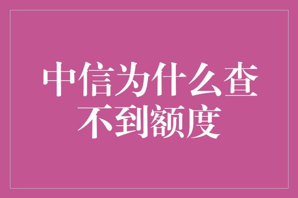 中信为什么查不到额度