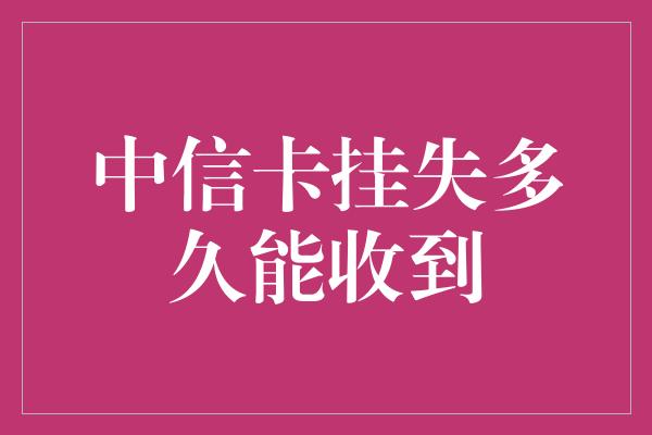 中信卡挂失多久能收到