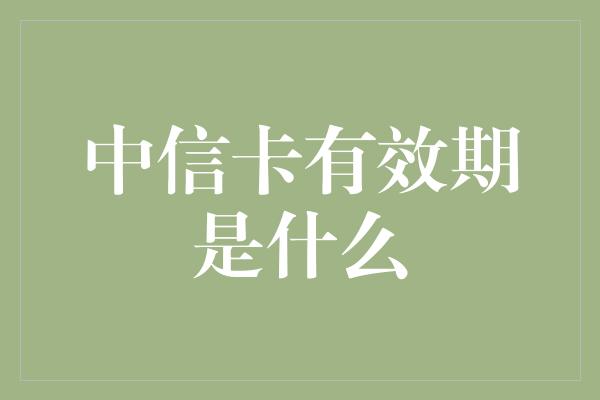 中信卡有效期是什么