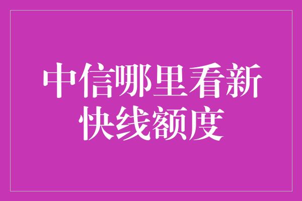 中信哪里看新快线额度