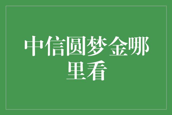 中信圆梦金哪里看