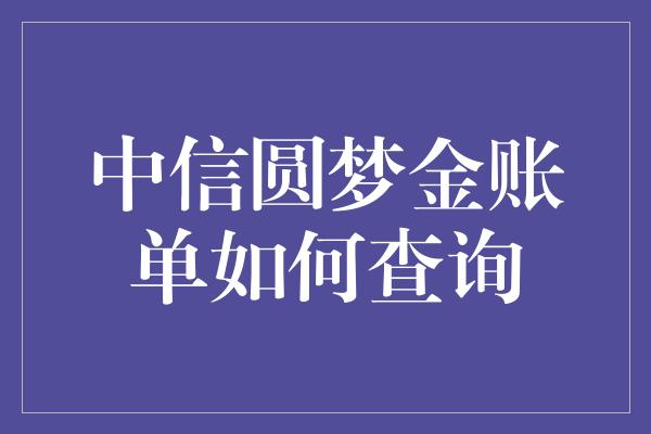 中信圆梦金账单如何查询