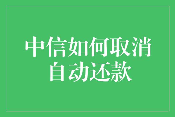 中信如何取消自动还款