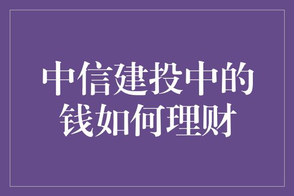 中信建投中的钱如何理财