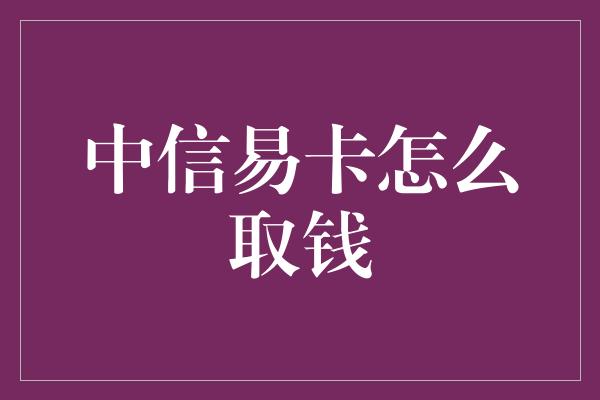 中信易卡怎么取钱