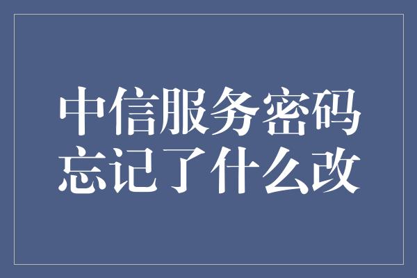 中信服务密码忘记了什么改