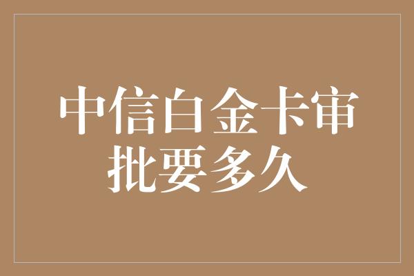 中信白金卡审批要多久