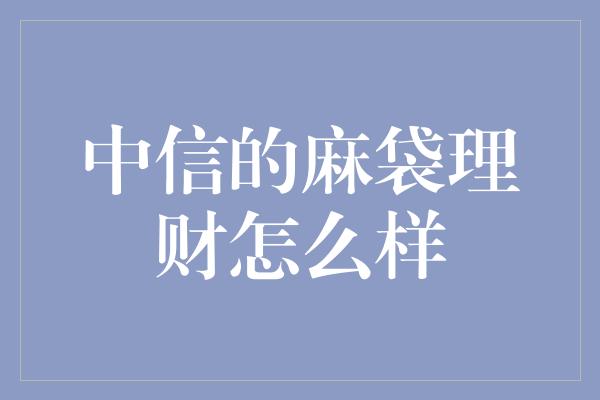 中信的麻袋理财怎么样