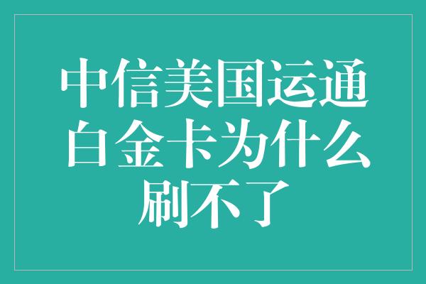 中信美国运通白金卡为什么刷不了